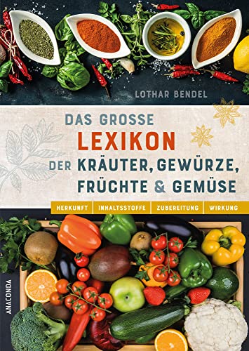 Das große Lexikon der Kräuter, Gewürze, Früchte und Gemüse - Herkunft, Inhaltsstoffe, Zubereitung, Wirkung